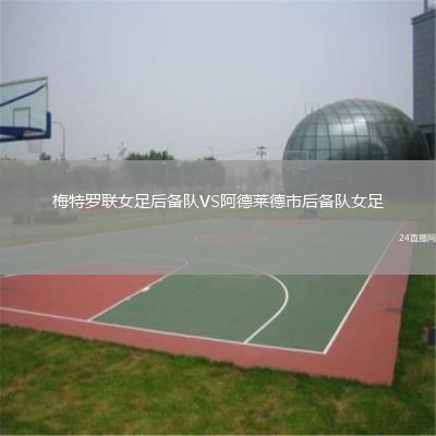 梅特羅聯(lián)女足后備隊(duì)VS阿德萊德市后備隊(duì)女足