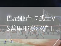 巴尼亞盧卡戰(zhàn)士VS普里耶多爾礦工